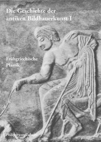 Die Geschichte der antiken Bildhauerkunst. Band 1. Frühgriechische Plastik Die Geschichte der antiken Bildhauerkunst. Band 1. Frühgriechische Plastik