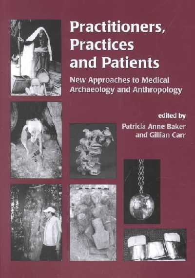 Practitioners, Practices and Patiens: New Approaches to Medical Archaeology and Anthropology Practitioners, Practices and Patiens: New Approaches to Medical Archaeology and Anthropology