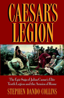 Caesar's Legion: the Epic Saga of Julius Caesar's Elite Tenth Legion and the Armies of Rome Caesar's Legion: the Epic Saga of Julius Caesar's Elite Tenth Legion and the Armies of Rome
