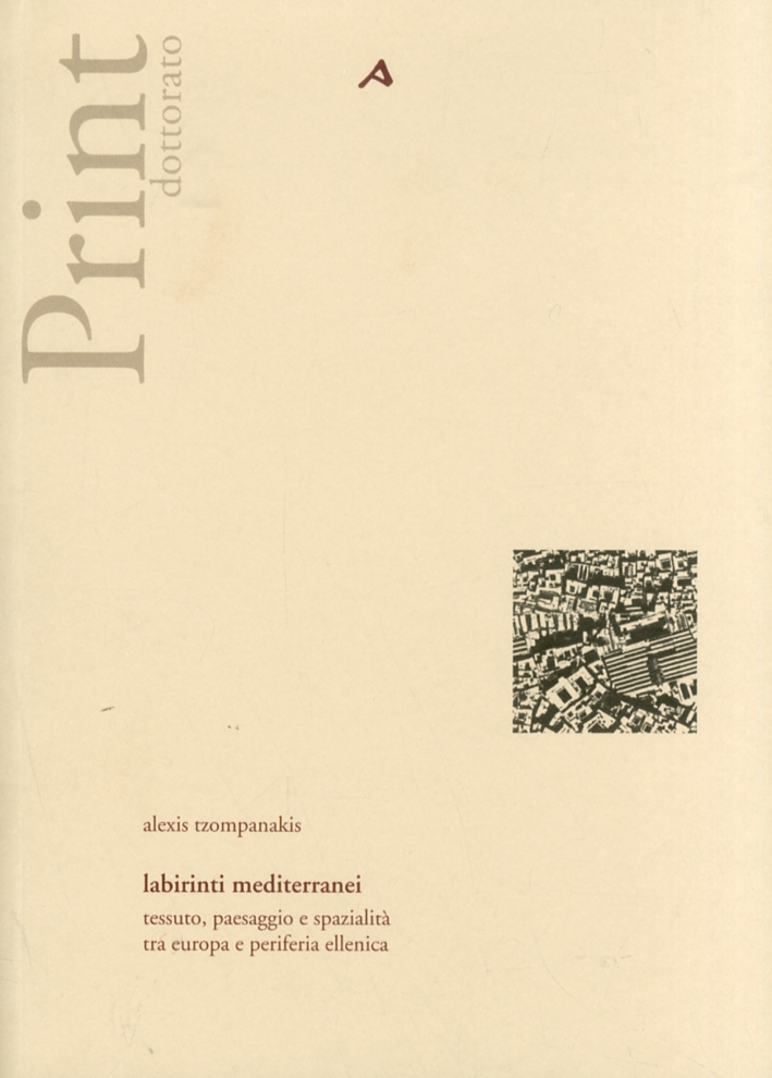Labirinti Mediterranei. Tessuto, Paesaggio e Spazialità tra Europa e Periferia Ellenica. Labirinti Mediterranei. Tessuto, Paesaggio e Spazialità tra Europa e Periferia Ellenica.