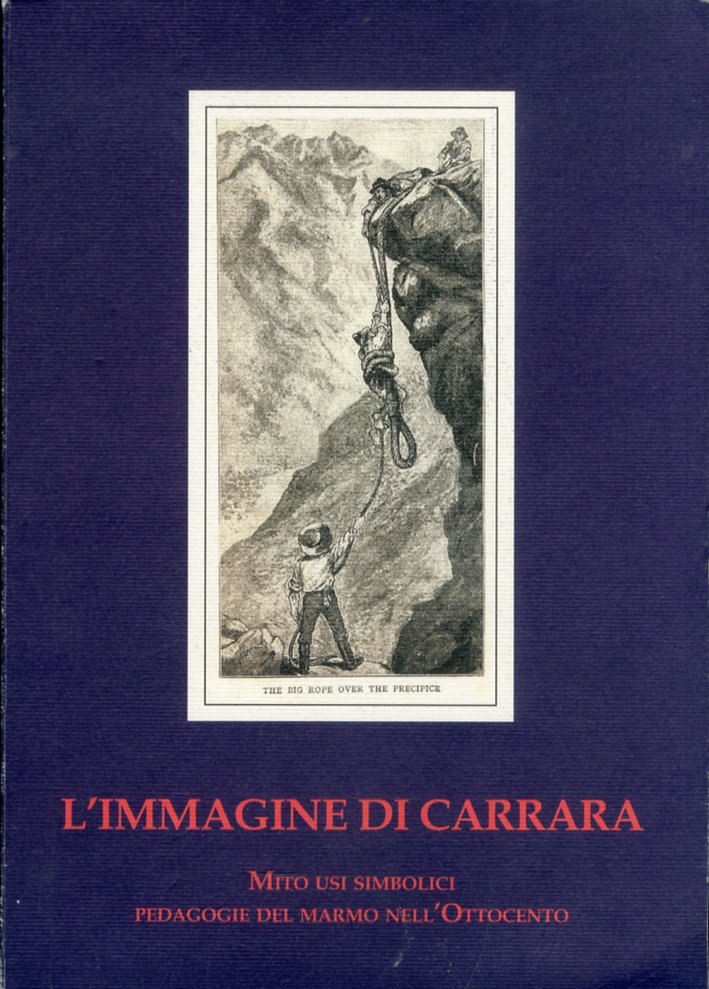 L'immagine di Carrara, Mito usi simbolici pedagogie del marmo nell'Ottocento L'immagine di Carrara, Mito usi simbolici pedagogie del marmo nell'Ottocento