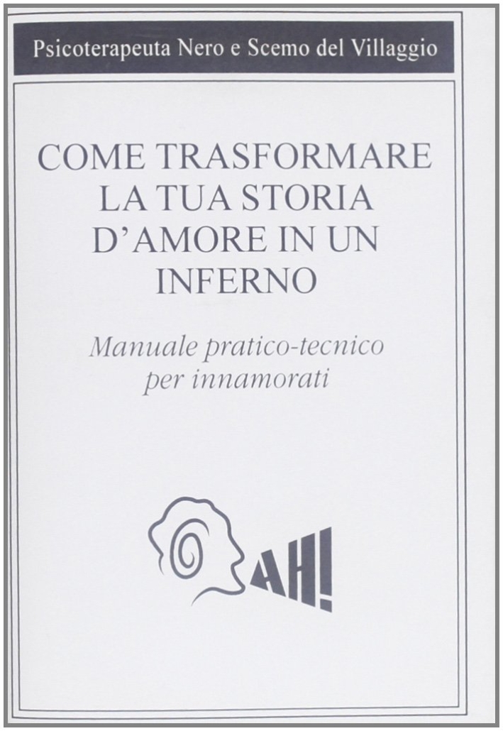 Come trasformare la tua storia d'amore in un inferno. Manuale pratico-tecnico per innamorarsi Come trasformare la tua storia d'amore in un inferno. Manuale pratico-tecnico per innamorarsi