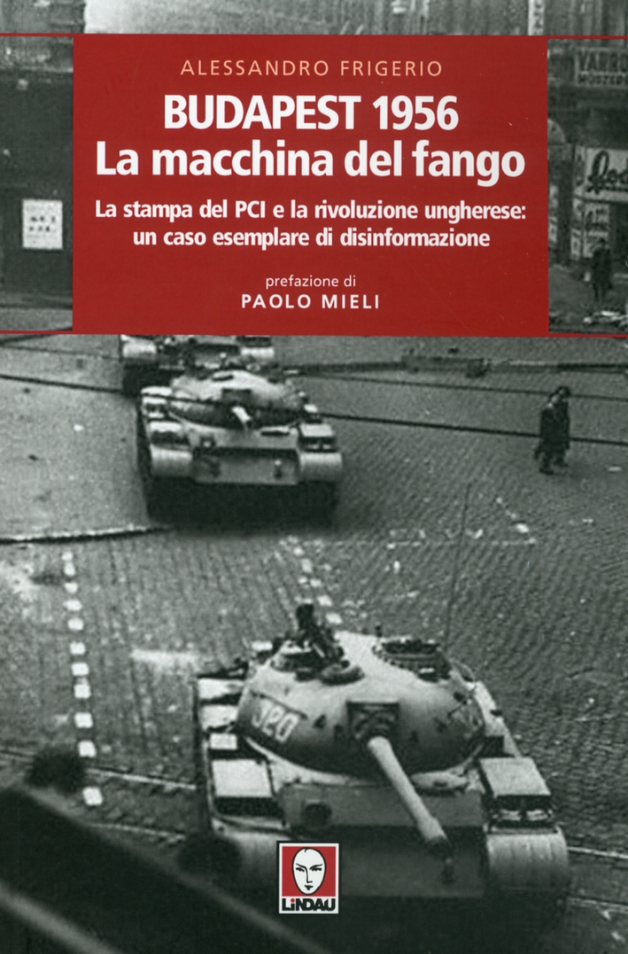 Budapest 1956. La Macchina del Fango. La Stampa del PCI e la Rivoluzione Ungherese. Un Caso Esemplare di Disinformazione Budapest 1956. La Macchina del Fango. La Stampa del PCI e la Rivoluzione Ungherese. Un Caso Esemplare di Disinformazione