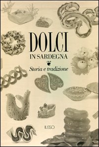 Dolci in Sardegna. Storia e tradizione. Ediz. illustrata Dolci in Sardegna. Storia e tradizione. Ediz. illustrata