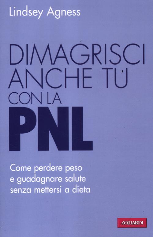 Dimagrisci anche tu con la PNL. Come perdere peso e guadagnare salute senza mettersi a dieta Dimagrisci anche tu con la PNL. Come perdere peso e guadagnare salute senza mettersi a dieta