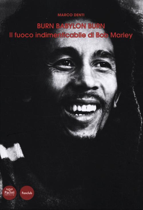 Burn Babylon Burn. Il fuoco indimenticabile di Bob Marley Burn Babylon Burn. Il fuoco indimenticabile di Bob Marley