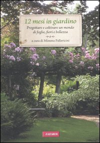 12 mesi in giardino. Progettare e coltivare un mondo di foglie, fiori e bellezza 12 mesi in giardino. Progettare e coltivare un mondo di foglie, fiori e bellezza