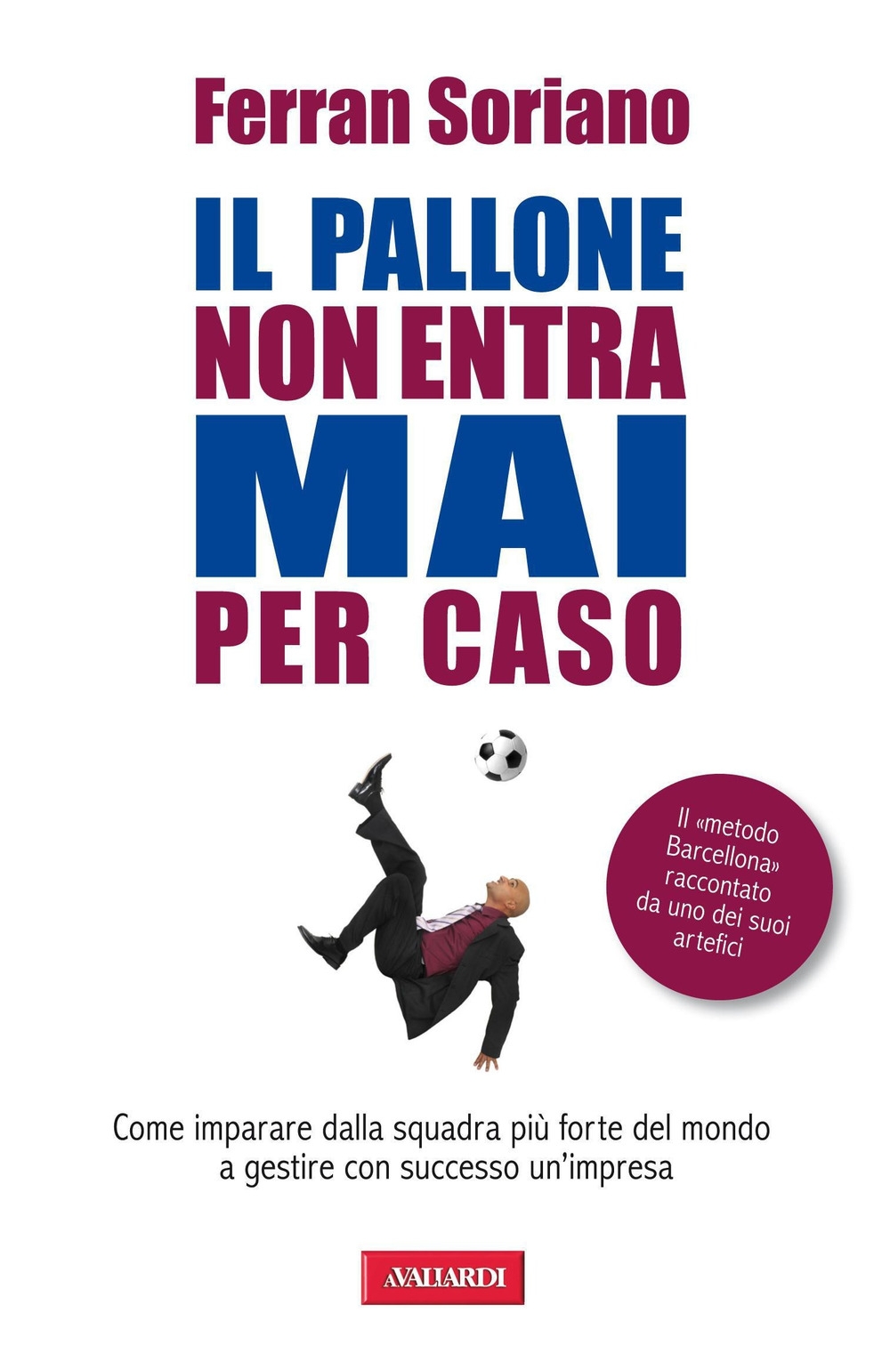 Il pallone non entra mai per caso. Come imparare dalla squadra più forte del mondo a gestire con successo un'impresa Il pallone non entra mai per caso. Come imparare dalla squadra più forte del mondo a gestire con successo un'impresa