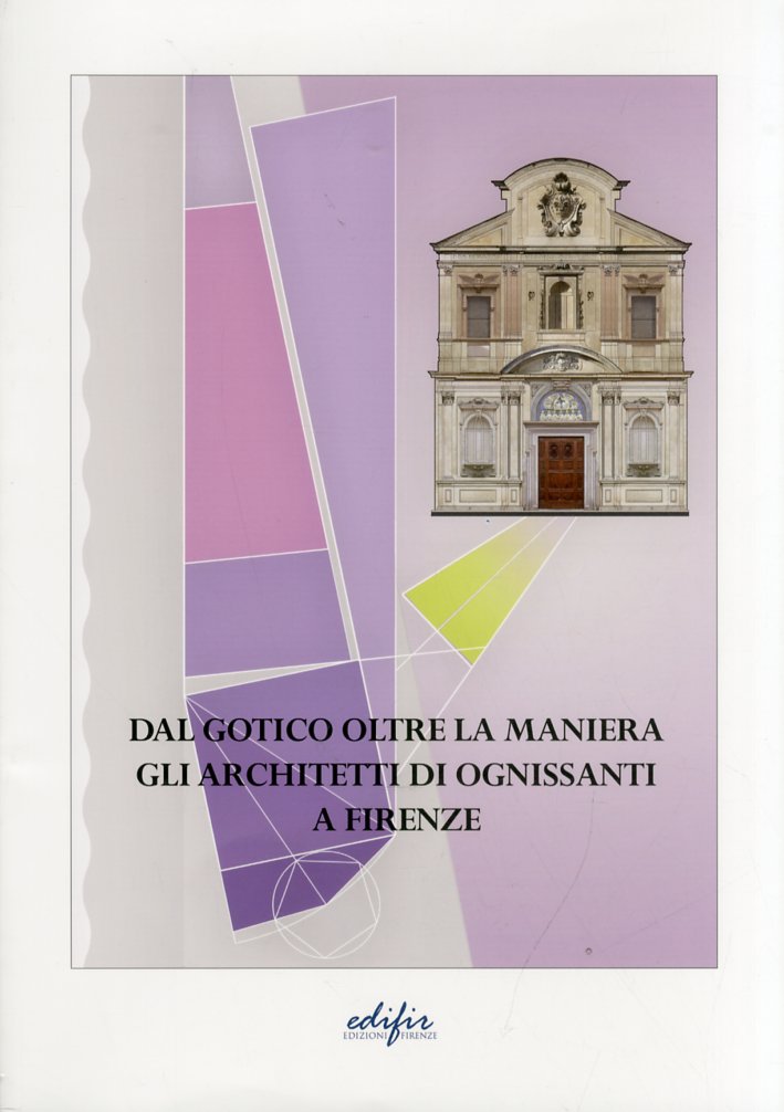 Dal Gotico Oltre la Maniera. Gli Architetti di Ognissanti a Firenze Dal Gotico Oltre la Maniera. Gli Architetti di Ognissanti a Firenze