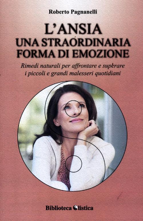 L'ansia. Una straordinaria forma di emozione. Rimedi naturali per affrontare e superare i piccoli e grandi malesseri quotidiani L'ansia. Una straordinaria forma di emozione. Rimedi naturali per affrontare e superare i piccoli e grandi malesseri quotidiani