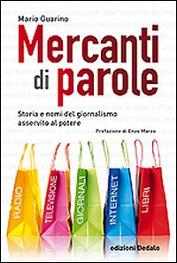 Mercanti di parole. Storia e nomi del giornalismo asservito al potere Mercanti di parole. Storia e nomi del giornalismo asservito al potere