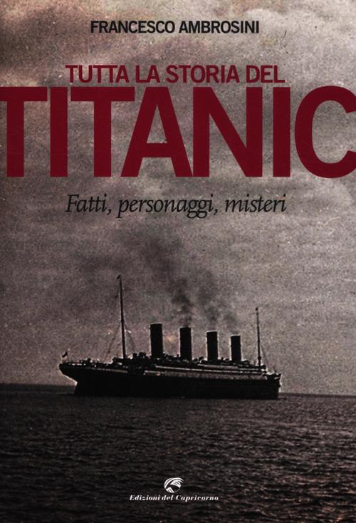 Tutta la storia del Titanic. Fatti, personaggi, misteri Tutta la storia del Titanic. Fatti, personaggi, misteri