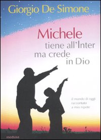 Michele tiene all'Inter ma crede in Dio. Il mondo di oggi raccontato a mio nipote Michele tiene all'Inter ma crede in Dio. Il mondo di oggi raccontato a mio nipote