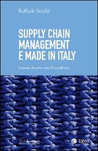Supply chain management e made in Italy. Lezioni da nove casi di eccellenza Supply chain management e made in Italy. Lezioni da nove casi di eccellenza