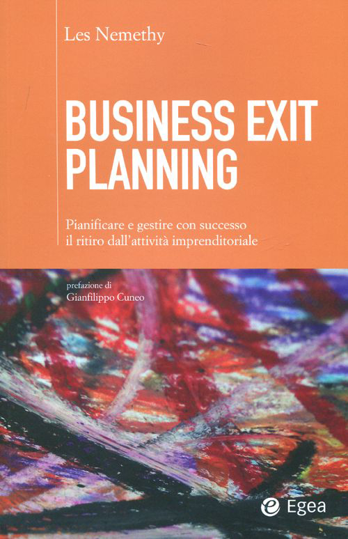 Business exit planning. Pianificare e gestire con successo il ritiro dall'attività imprenditoriale Business exit planning. Pianificare e gestire con successo il ritiro dall'attività imprenditoriale