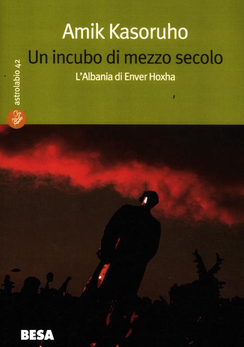 Un incubo di mezzo secolo. L'Albania di Enver Hoxha Un incubo di mezzo secolo. L'Albania di Enver Hoxha