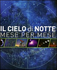 Il cielo di notte. Mese per mese. Ediz. illustrata Il cielo di notte. Mese per mese. Ediz. illustrata