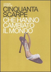 Cinquanta scarpe che hanno cambiato il mondo. Ediz. illustrata Cinquanta scarpe che hanno cambiato il mondo. Ediz. illustrata