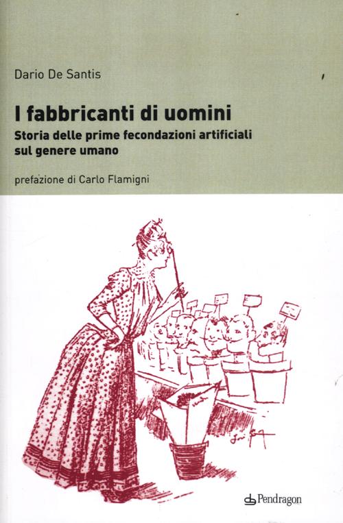 I fabbricanti di uomini. Storia delle prime fecondazioni artificiali sul genere umano I fabbricanti di uomini. Storia delle prime fecondazioni artificiali sul genere umano