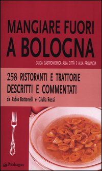 Mangiare fuori a Bologna. Guida gastronomica alla città e alla provincia Mangiare fuori a Bologna. Guida gastronomica alla città e alla provincia