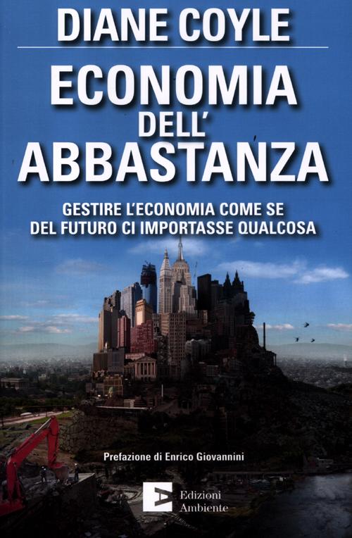 Economia dell'abbastanza. Gestire l'economia come se del futuro ci importasse qualcosa Economia dell'abbastanza. Gestire l'economia come se del futuro ci importasse qualcosa