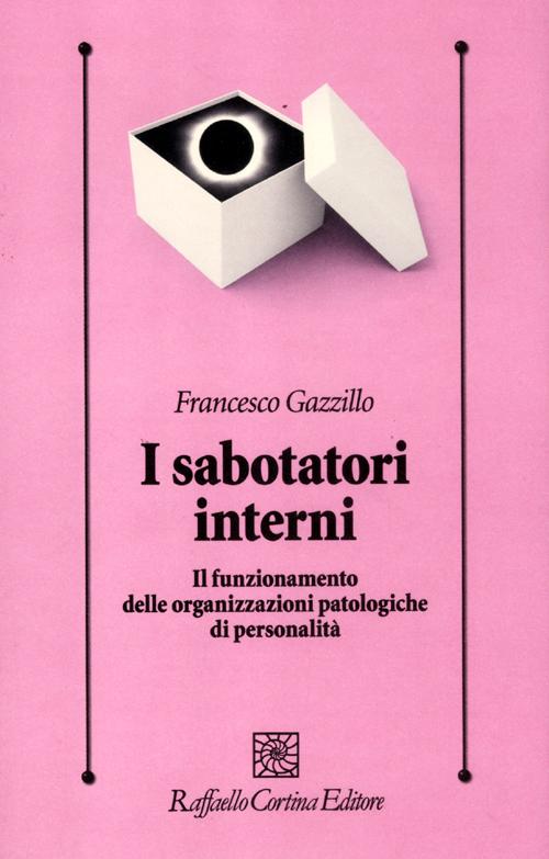 I sabotatori interni. Il funzionamento delle organizzazioni patologiche di personalità I sabotatori interni. Il funzionamento delle organizzazioni patologiche di personalità