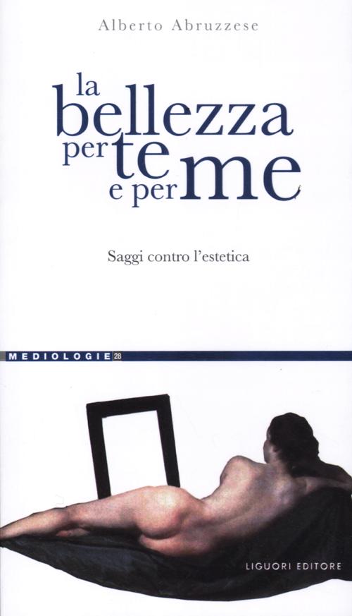 La Bellezza per te e per Me. Saggi Contro L'Estetica La Bellezza per te e per Me. Saggi Contro L'Estetica