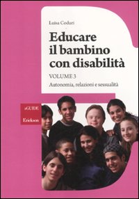 Educare il bambino con disabilità. Vol. 3: Autonomia, relazioni e sessualità Educare il bambino con disabilità. Vol. 3: Autonomia, relazioni e sessualità