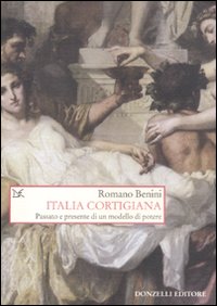 Italia cortigiana. Passato e presente di un modello di potere Italia cortigiana. Passato e presente di un modello di potere