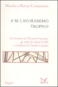 E se Lavorassimo Troppo? lo Stomaco di Menenio Agrippa gli Spilli di Adam Smith e i Baffetti di Charlie Chaplin E se Lavorassimo Troppo? lo Stomaco di Menenio Agrippa gli Spilli di Adam Smith e i Baffetti di Charlie Chaplin