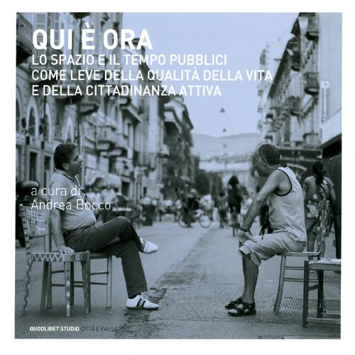 Qui è ora. Lo spazio e il tempo pubblici come leve della qualità della vita e della cittadinanza attiva. Atti del convegno internazionale (Torino,14-15 marzo 2011) Qui è ora. Lo spazio e il tempo pubblici come leve della qualità della vita e della cittadinanza attiva. Atti del convegno internazionale (Torino,14-15 marzo 2011)