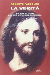 La verità. La vita di Gesù e il suo vero insegnamento