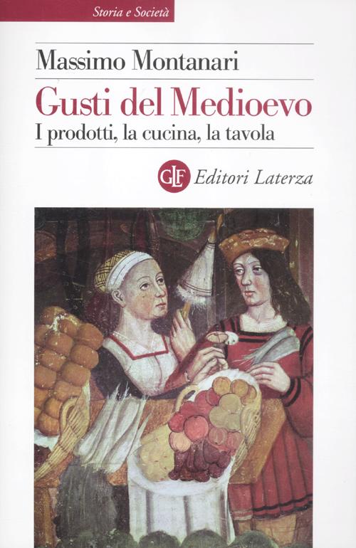 Gusti del Medioevo. I prodotti, la cucina, la tavola Gusti del Medioevo. I prodotti, la cucina, la tavola