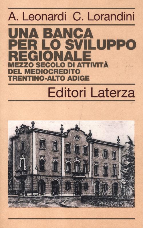 Una banca per lo sviluppo regionale. Mezzo secolo di attività del Mediocredito Trentino-Alto Adige Una banca per lo sviluppo regionale. Mezzo secolo di attività del Mediocredito Trentino-Alto Adige