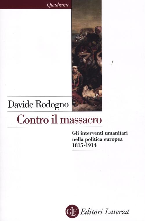 Contro il massacro. Gli interventi umanitari nella politica europea 1815-1914 Contro il massacro. Gli interventi umanitari nella politica europea 1815-1914