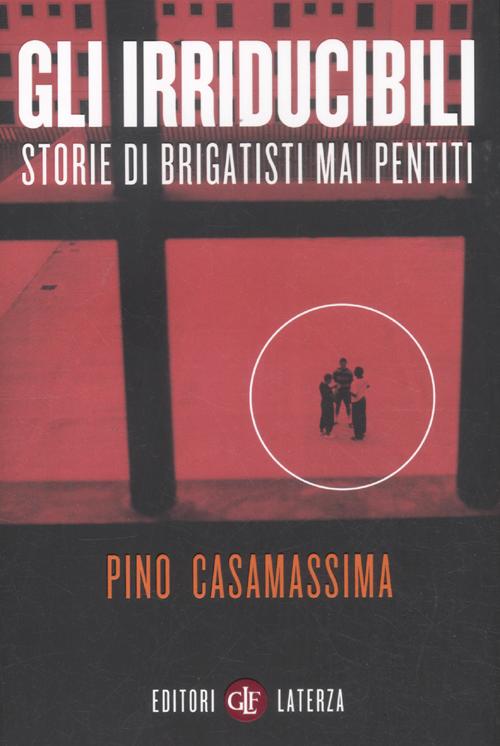 Gli irriducibili. Storie di brigatisti mai pentiti Gli irriducibili. Storie di brigatisti mai pentiti