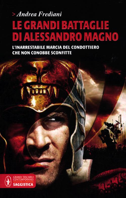 Le grandi battaglie di Alessandro Magno. L'inarrestabile marcia del condottiero che non conobbe sconfitte Le grandi battaglie di Alessandro Magno. L'inarrestabile marcia del condottiero che non conobbe sconfitte