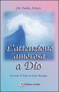 L'attenzione amorosa a Dio secondo P. Felix de Jesus Rougier L'attenzione amorosa a Dio secondo P. Felix de Jesus Rougier