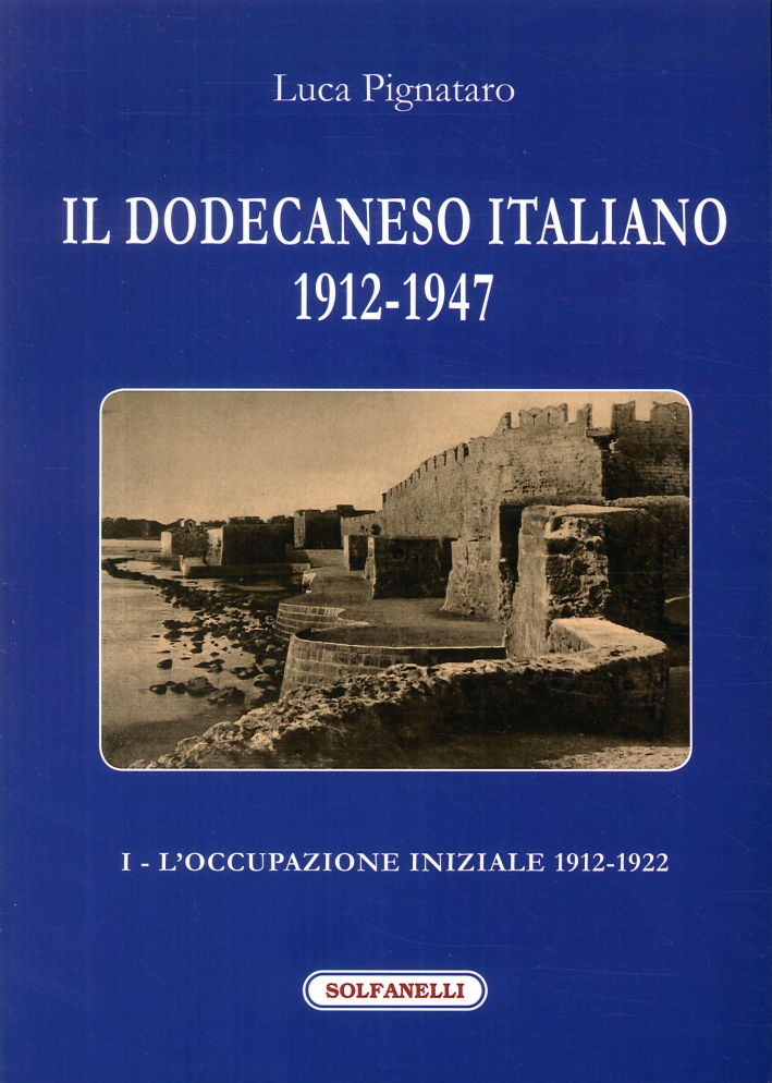Il Dodecaneso italiano 1912-1947. Vol. 1: L'occupazione iniziale: 1912-1922 Il Dodecaneso italiano 1912-1947. Vol. 1: L'occupazione iniziale: 1912-1922