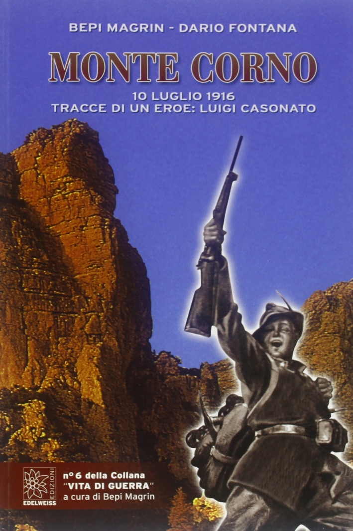 Monte Corno. 10 luglio 1916. Tracce di un eroe: Luigi Casonato Monte Corno. 10 luglio 1916. Tracce di un eroe: Luigi Casonato