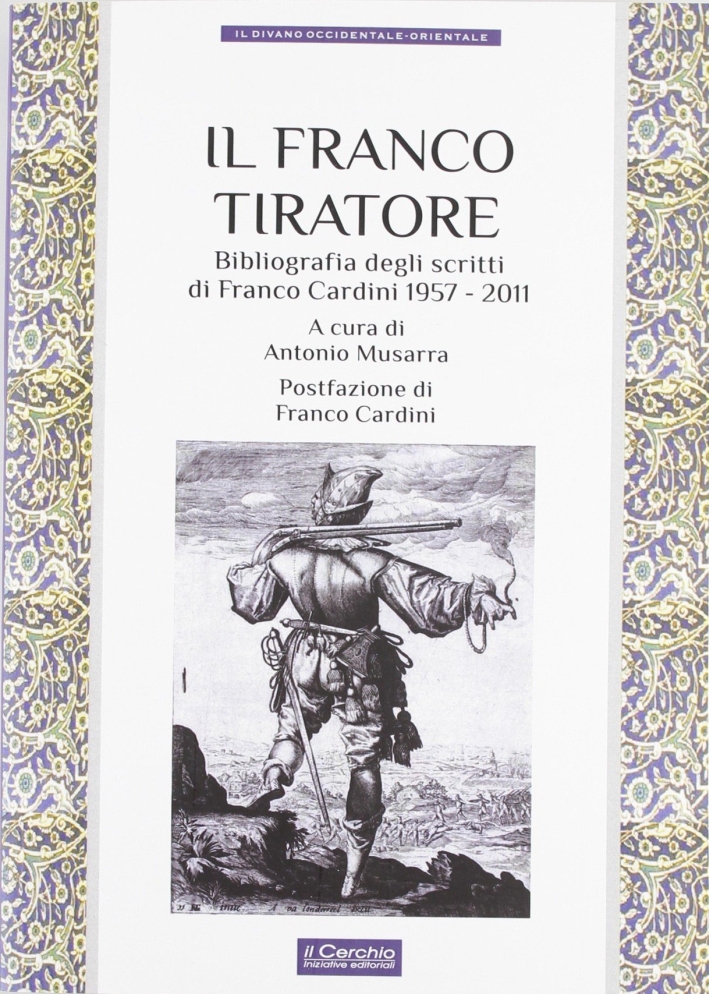 Il franco tiratore. Bibliografia degli scritti di Franco Cardini (1957-2011) Il franco tiratore. Bibliografia degli scritti di Franco Cardini (1957-2011)