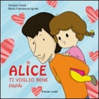 Ti voglio bene papà. Alice. Ediz. illustrata Ti voglio bene papà. Alice. Ediz. illustrata