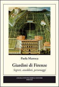 Giardini di Firenze. Segreti, anedotti, personaggi Giardini di Firenze. Segreti, anedotti, personaggi