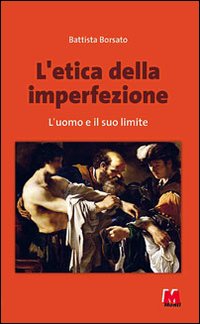 L'etica dell'imperfezione. L'uomo e il suo limite L'etica dell'imperfezione. L'uomo e il suo limite