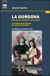 La Gorgona. Una collana, una favola, un racconto. Una lettura della Gorgona di Andreas Karkavitsas La Gorgona. Una collana, una favola, un racconto. Una lettura della Gorgona di Andreas Karkavitsas