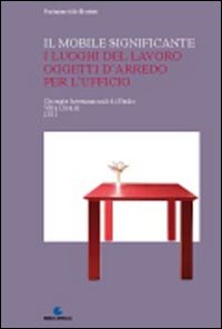 Il Mobile Significante. I Luoghi del Lavoro Oggetti d'Arredo per L'Ufficio Il Mobile Significante. I Luoghi del Lavoro Oggetti d'Arredo per L'Ufficio