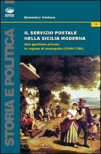 Il servizio postale nella Sicilia moderna. Una gestione privata in regime di monopolio (1549-1786) Il servizio postale nella Sicilia moderna. Una gestione privata in regime di monopolio (1549-1786)