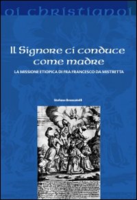 Il Signore ci conduce come madre. La missione etiopica di Francesco da Mistretta Il Signore ci conduce come madre. La missione etiopica di Francesco da Mistretta