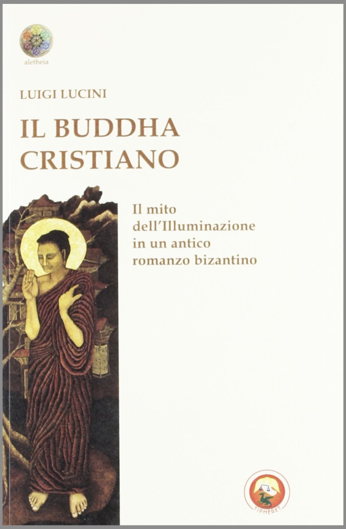 Il Buddha cristiano. Il mito dell'illuminazione in un antico romanzo bizantino Il Buddha cristiano. Il mito dell'illuminazione in un antico romanzo bizantino