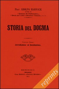 Storia del dogma (rist. anast. 1912). Vol. 1: Introduzione. Presupposti e genesi del dogma Storia del dogma (rist. anast. 1912). Vol. 1: Introduzione. Presupposti e genesi del dogma